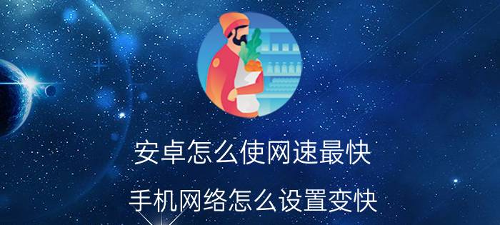 安卓怎么使网速最快 手机网络怎么设置变快？